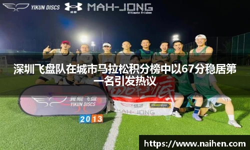 深圳飞盘队在城市马拉松积分榜中以67分稳居第一名引发热议