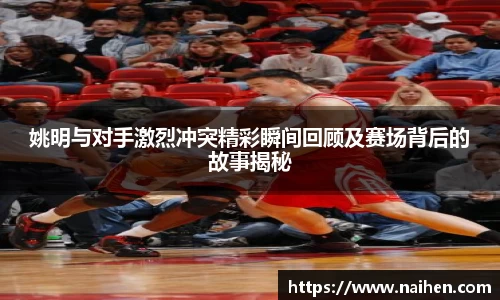 姚明与对手激烈冲突精彩瞬间回顾及赛场背后的故事揭秘
