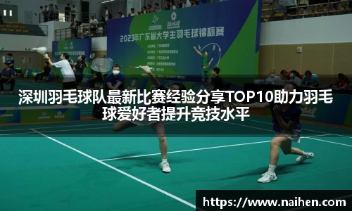 深圳羽毛球队最新比赛经验分享TOP10助力羽毛球爱好者提升竞技水平