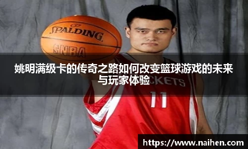 姚明满级卡的传奇之路如何改变篮球游戏的未来与玩家体验