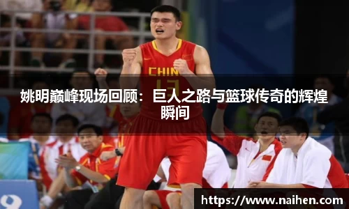 姚明巅峰现场回顾：巨人之路与篮球传奇的辉煌瞬间