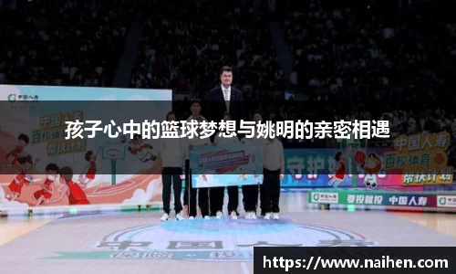孩子心中的篮球梦想与姚明的亲密相遇