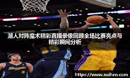 湖人对阵魔术精彩直播录像回顾全场比赛亮点与精彩瞬间分析