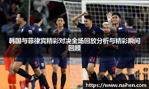 韩国与菲律宾精彩对决全场回放分析与精彩瞬间回顾