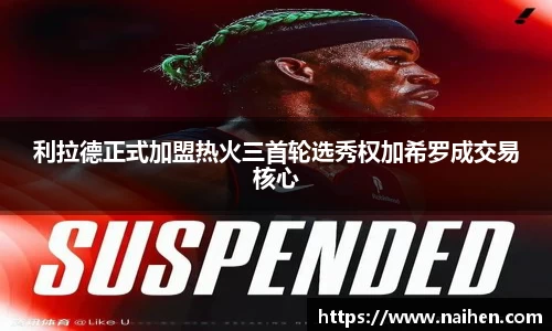 利拉德正式加盟热火三首轮选秀权加希罗成交易核心