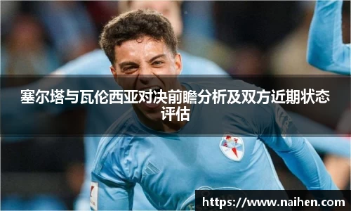 塞尔塔与瓦伦西亚对决前瞻分析及双方近期状态评估
