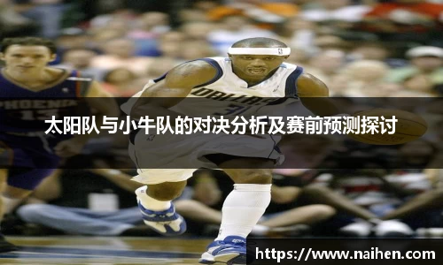 太阳队与小牛队的对决分析及赛前预测探讨