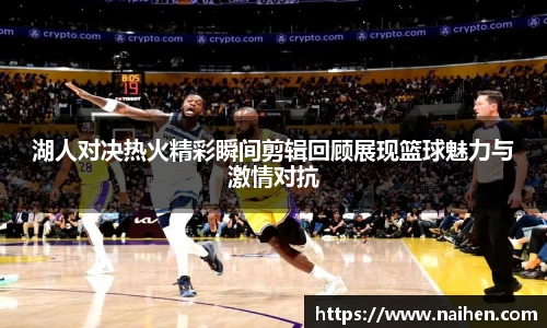 湖人对决热火精彩瞬间剪辑回顾展现篮球魅力与激情对抗