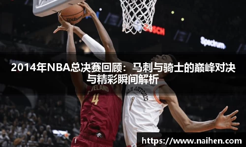 2014年NBA总决赛回顾：马刺与骑士的巅峰对决与精彩瞬间解析