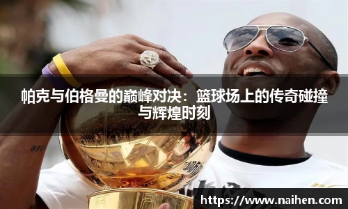 帕克与伯格曼的巅峰对决：篮球场上的传奇碰撞与辉煌时刻