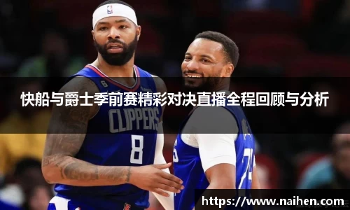 快船与爵士季前赛精彩对决直播全程回顾与分析